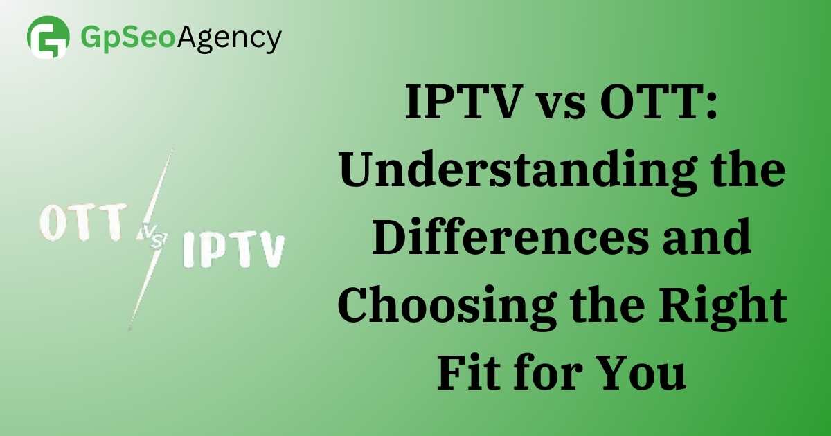 IPTV vs OTT: Understanding the Differences and Choosing the Right Fit for You
