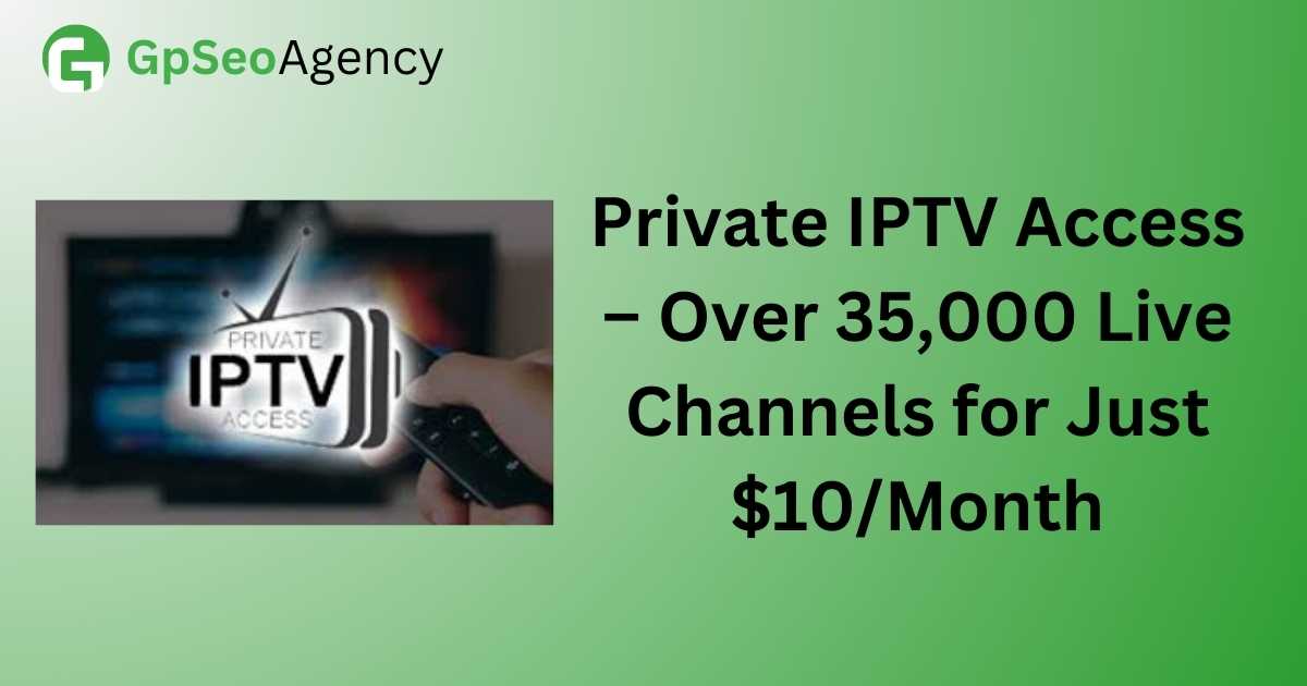 Private IPTV Access – Over 35,000 Live Channels for Just $10/Month