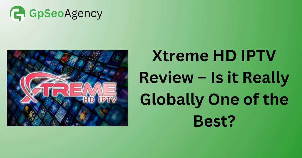 Xtreme HD IPTV Review – Is it Really Globally One of the Best?