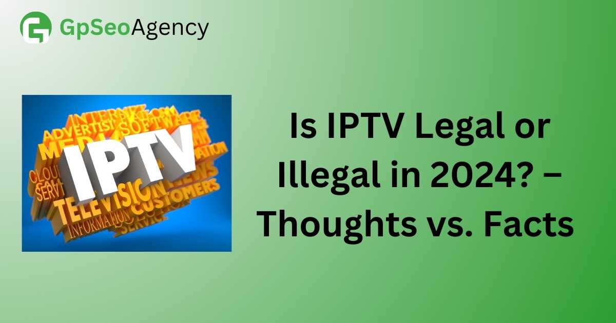 Is IPTV Legal or Illegal in 2024? – Thoughts vs. Facts